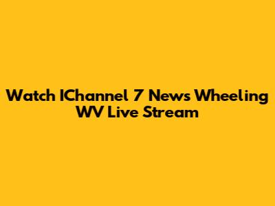 Watch IChannel 7 News Wheeling WV Live Stream