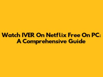 Watch IVER On Netflix Free On PC: A Comprehensive Guide