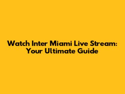 Watch Inter Miami Live Stream: Your Ultimate Guide