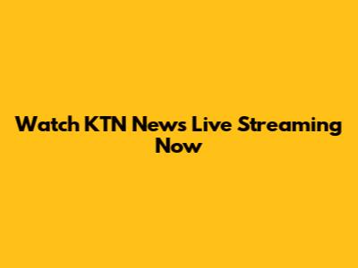 Watch KTN News Live Streaming Now