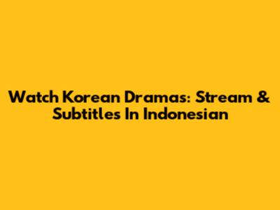 Watch Korean Dramas: Stream & Subtitles In Indonesian