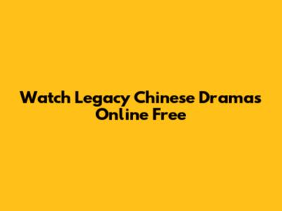 Watch Legacy Chinese Dramas Online Free
