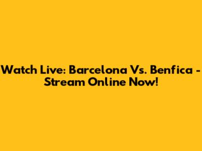 Watch Live: Barcelona Vs. Benfica - Stream Online Now!