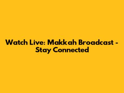 Watch Live: Makkah Broadcast - Stay Connected