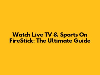 Watch Live TV & Sports On FireStick: The Ultimate Guide