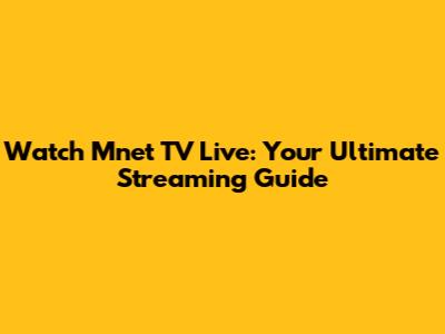 Watch Mnet TV Live: Your Ultimate Streaming Guide