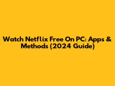 Watch Netflix Free On PC: Apps & Methods (2024 Guide)