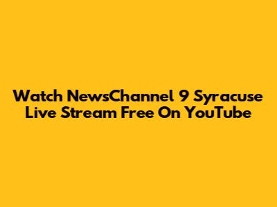 Watch NewsChannel 9 Syracuse Live Stream Free On YouTube