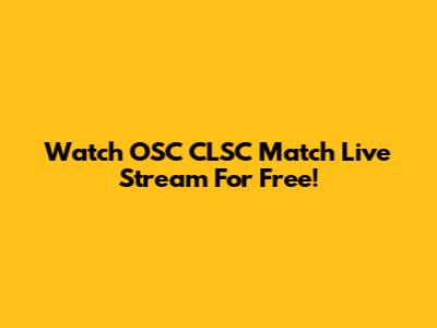 Watch OSC CLSC Match Live Stream For Free!