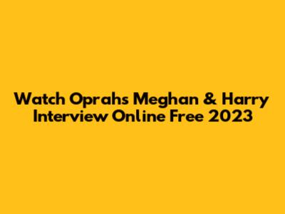Watch Oprah's Meghan & Harry Interview Online Free 2023