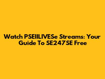 Watch PSEIILIVESe Streams: Your Guide To SE247SE Free