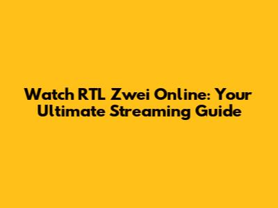 Watch RTL Zwei Online: Your Ultimate Streaming Guide