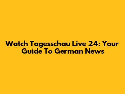 Watch Tagesschau Live 24: Your Guide To German News