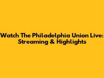 Watch The Philadelphia Union Live: Streaming & Highlights