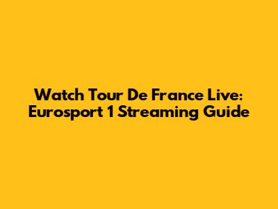 Watch Tour De France Live: Eurosport 1 Streaming Guide