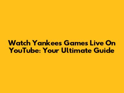 Watch Yankees Games Live On YouTube: Your Ultimate Guide