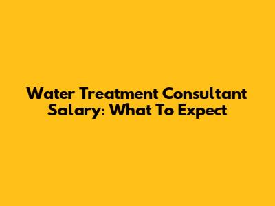Water Treatment Consultant Salary: What To Expect
