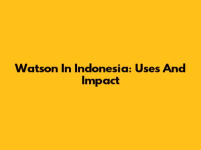 Watson In Indonesia: Uses And Impact