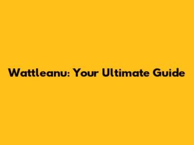 Wattleanu: Your Ultimate Guide