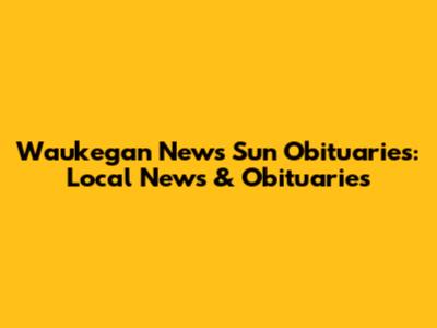 Waukegan News Sun Obituaries: Local News & Obituaries