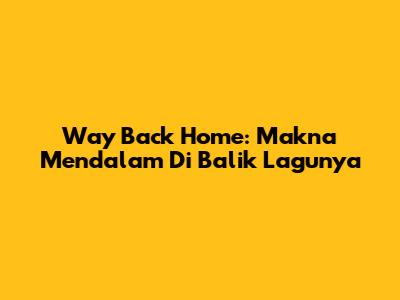 Way Back Home: Makna Mendalam Di Balik Lagunya