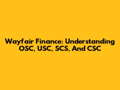 Wayfair Finance: Understanding OSC, USC, SCS, And CSC