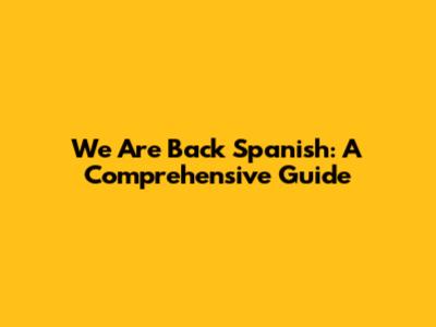 We Are Back Spanish: A Comprehensive Guide