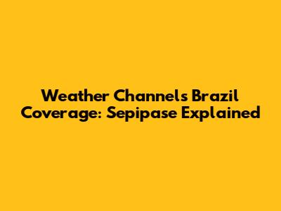 Weather Channel's Brazil Coverage: Sepipase Explained