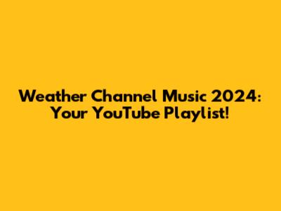 Weather Channel Music 2024: Your YouTube Playlist!