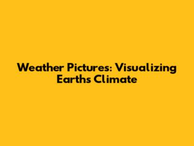 Weather Pictures: Visualizing Earth's Climate