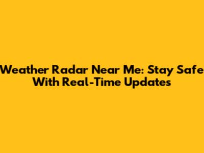 Weather Radar Near Me: Stay Safe With Real-Time Updates