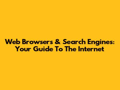 Web Browsers & Search Engines: Your Guide To The Internet