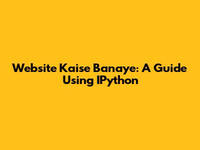 Website Kaise Banaye: A Guide Using IPython