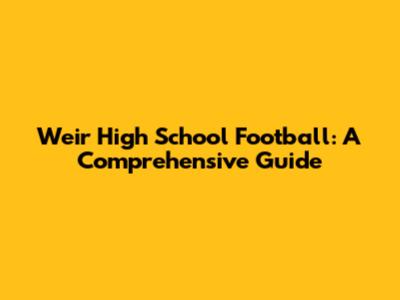 Weir High School Football: A Comprehensive Guide