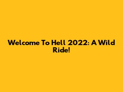 Welcome To Hell 2022: A Wild Ride!