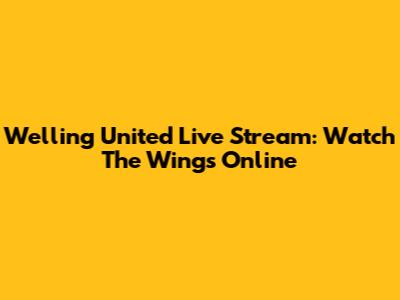 Welling United Live Stream: Watch The Wings Online