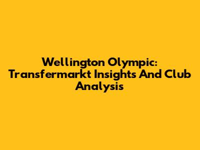 Wellington Olympic: Transfermarkt Insights And Club Analysis