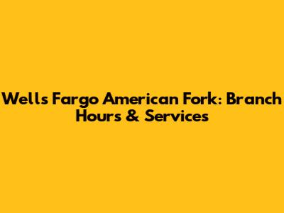 Wells Fargo American Fork: Branch Hours & Services