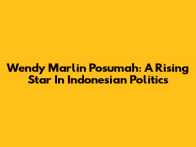 Wendy Marlin Posumah: A Rising Star In Indonesian Politics