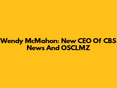 Wendy McMahon: New CEO Of CBS News And OSCLMZ
