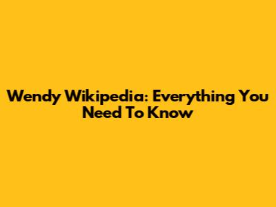 Wendy Wikipedia: Everything You Need To Know