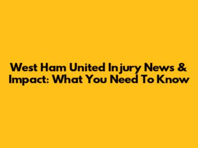 West Ham United Injury News & Impact: What You Need To Know