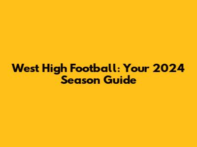 West High Football: Your 2024 Season Guide