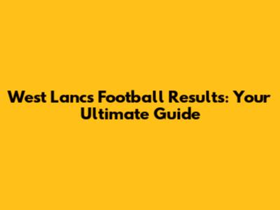 West Lancs Football Results: Your Ultimate Guide