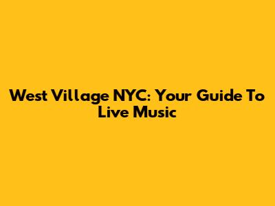 West Village NYC: Your Guide To Live Music