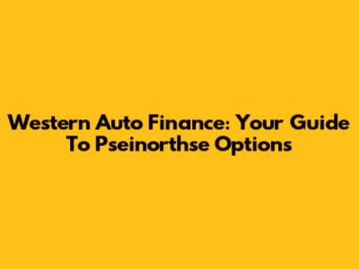 Western Auto Finance: Your Guide To Pseinorthse Options