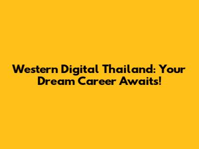 Western Digital Thailand: Your Dream Career Awaits!