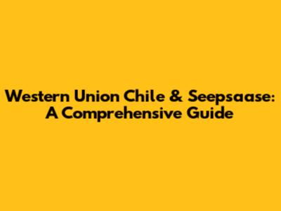 Western Union Chile & Seepsaase: A Comprehensive Guide