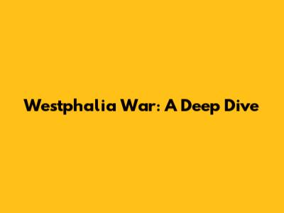 Westphalia War: A Deep Dive