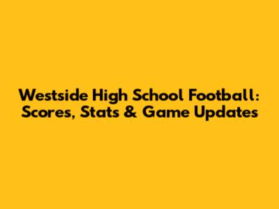Westside High School Football: Scores, Stats & Game Updates